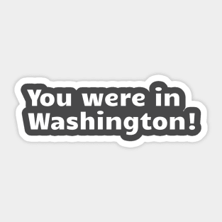 You Were in Washington! Sticker